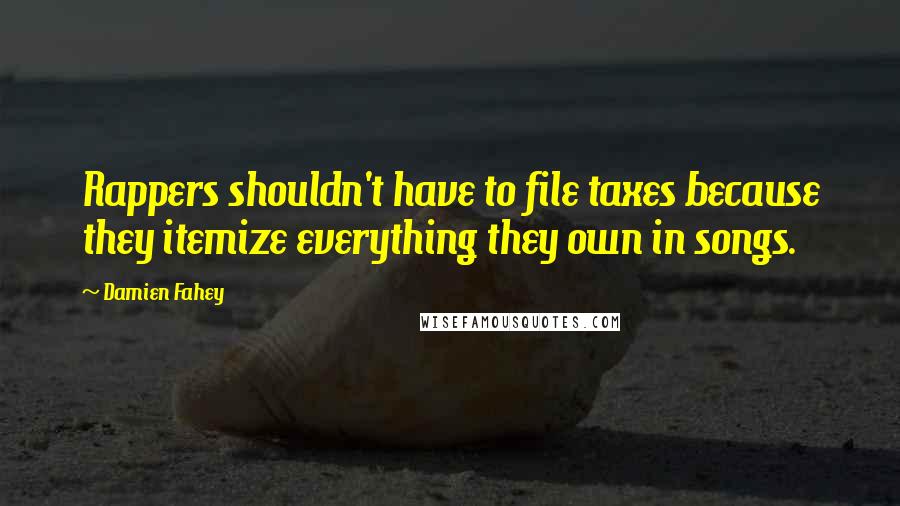 Damien Fahey quotes: Rappers shouldn't have to file taxes because they itemize everything they own in songs.