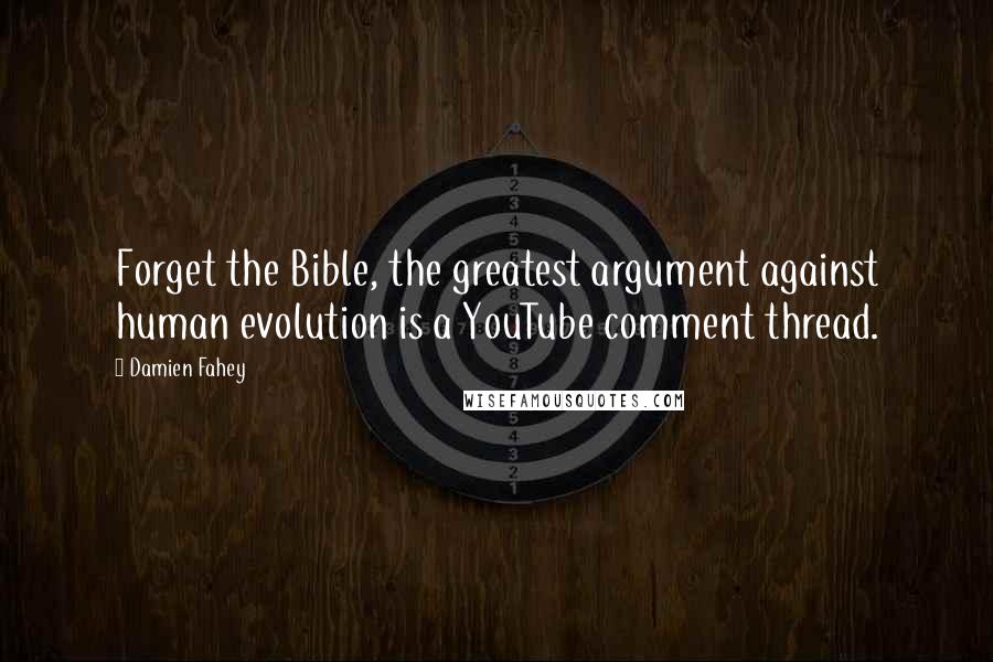 Damien Fahey quotes: Forget the Bible, the greatest argument against human evolution is a YouTube comment thread.