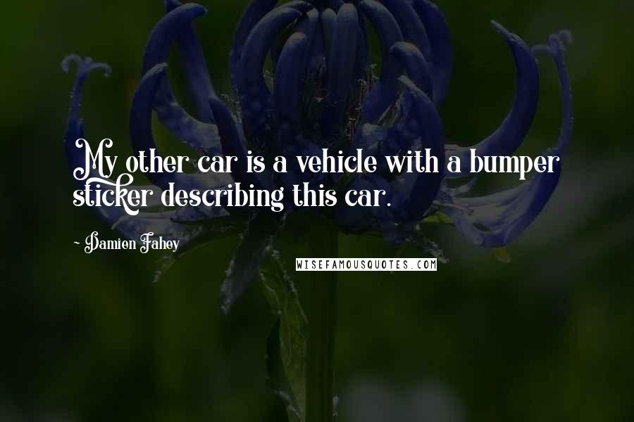 Damien Fahey quotes: My other car is a vehicle with a bumper sticker describing this car.