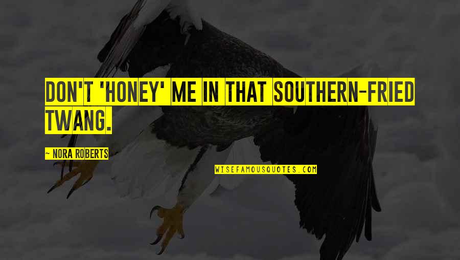 Damien Fleming Quotes By Nora Roberts: Don't 'honey' me in that southern-fried twang. Damien Fleming Quotes By Nora Roberts: Don't 'honey' me in that southern-fried twang.