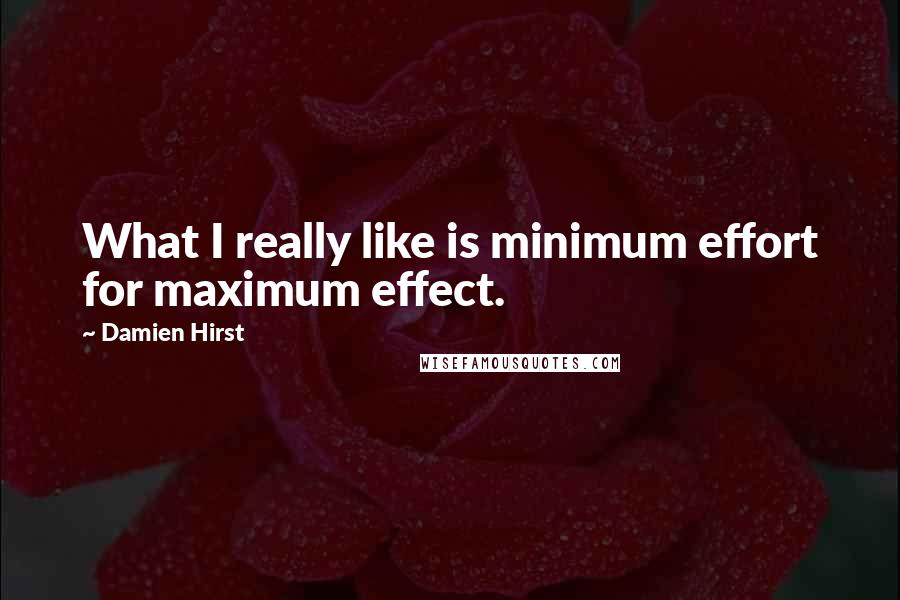 Damien Hirst quotes: What I really like is minimum effort for maximum effect.