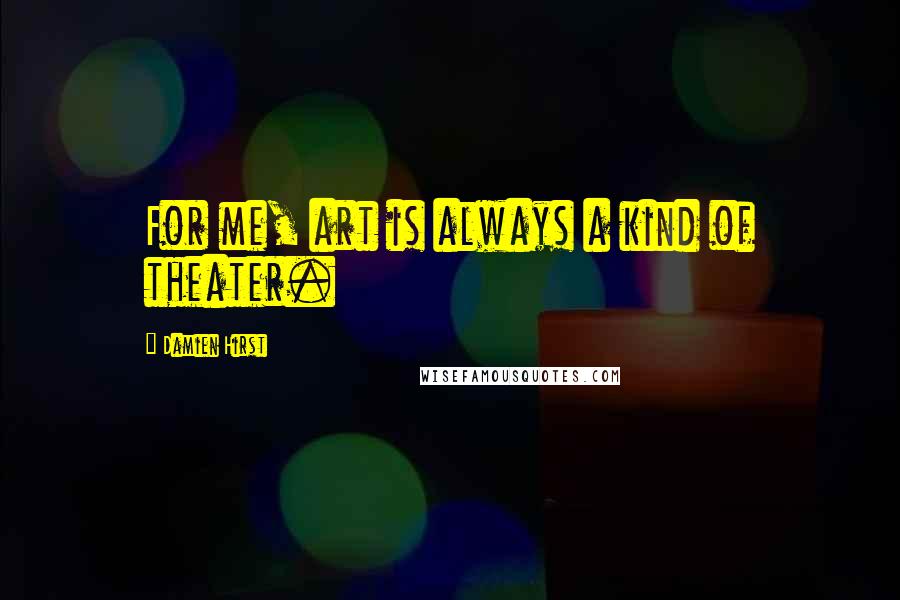 Damien Hirst quotes: For me, art is always a kind of theater.