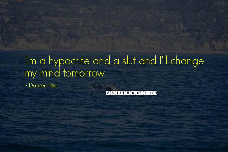 Damien Hirst quotes: I'm a hypocrite and a slut and I'll change my mind tomorrow.