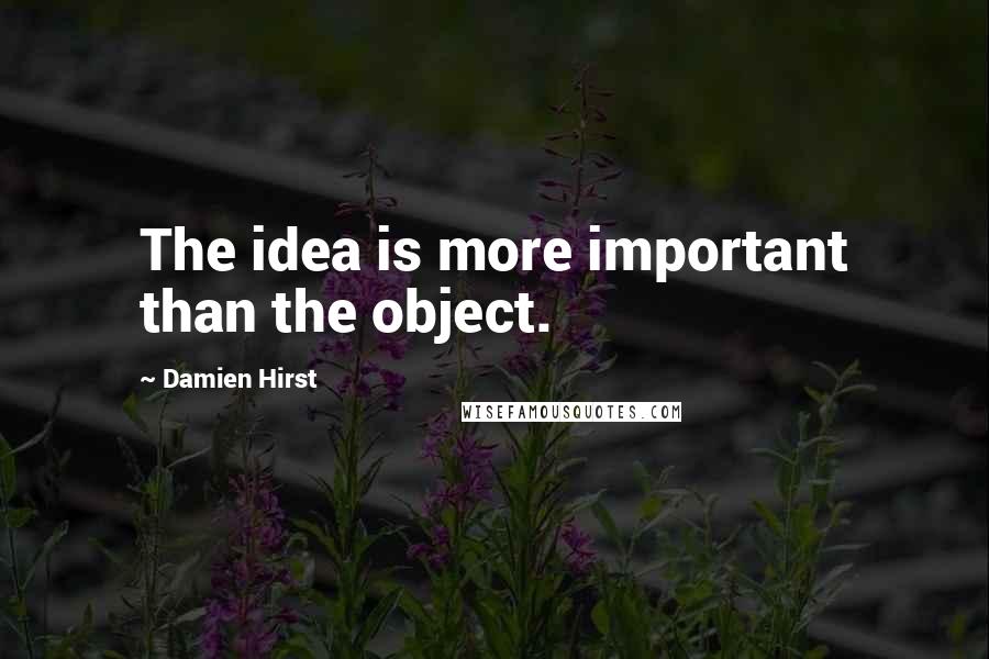 Damien Hirst quotes: The idea is more important than the object.