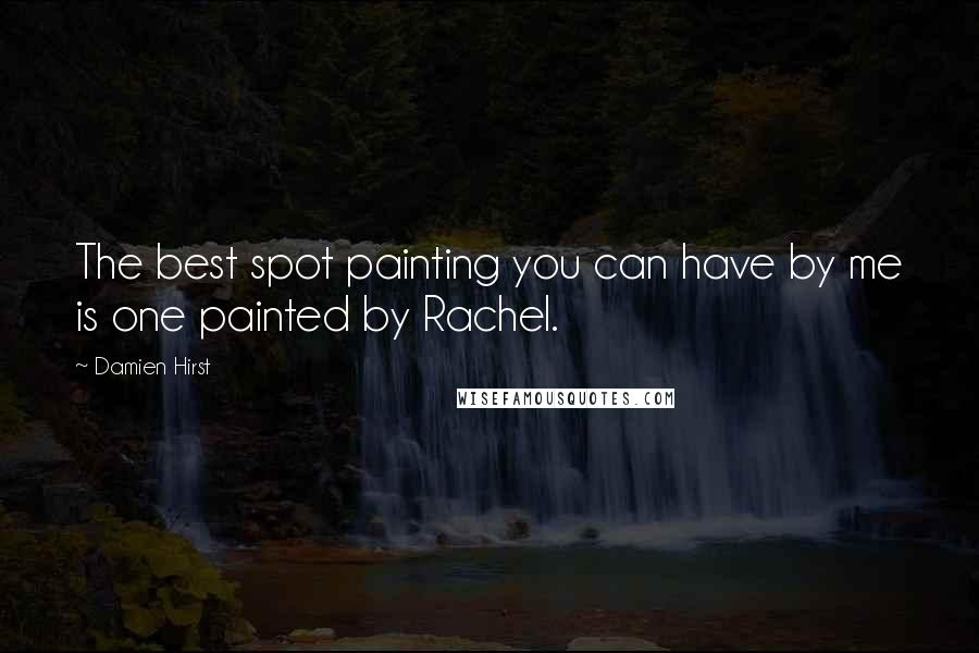 Damien Hirst quotes: The best spot painting you can have by me is one painted by Rachel.