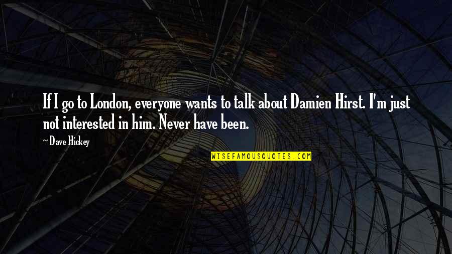 Damien Hirst Quotes By Dave Hickey: If I go to London, everyone wants to