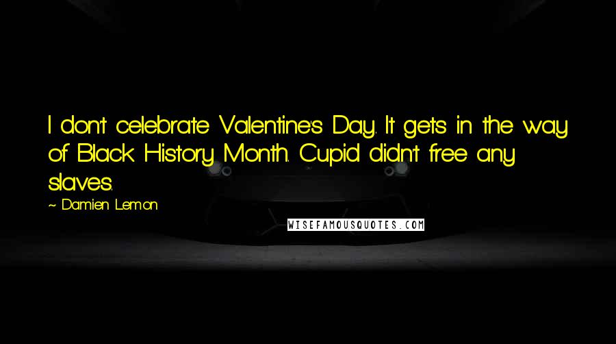 Damien Lemon quotes: I don't celebrate Valentine's Day. It gets in the way of Black History Month. Cupid didn't free any slaves.