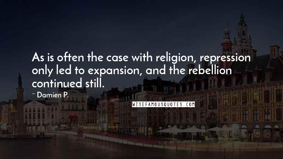 Damien P. quotes: As is often the case with religion, repression only led to expansion, and the rebellion continued still.