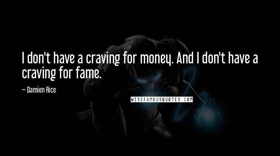 Damien Rice quotes: I don't have a craving for money. And I don't have a craving for fame. Damien Rice quotes: I don't have a craving for money. And I don't have a craving for fame.