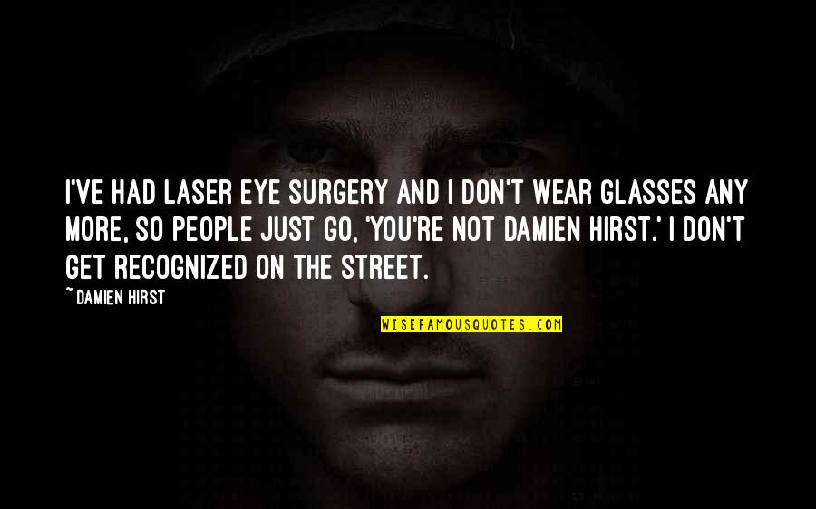 Damien's Quotes By Damien Hirst: I've had laser eye surgery and I don't Damien's Quotes By Damien Hirst: I've had laser eye surgery and I don't