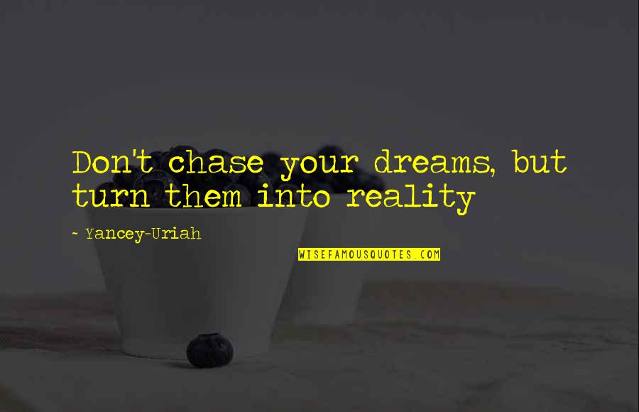 Daming Alam Quotes By Yancey-Uriah: Don't chase your dreams, but turn them into