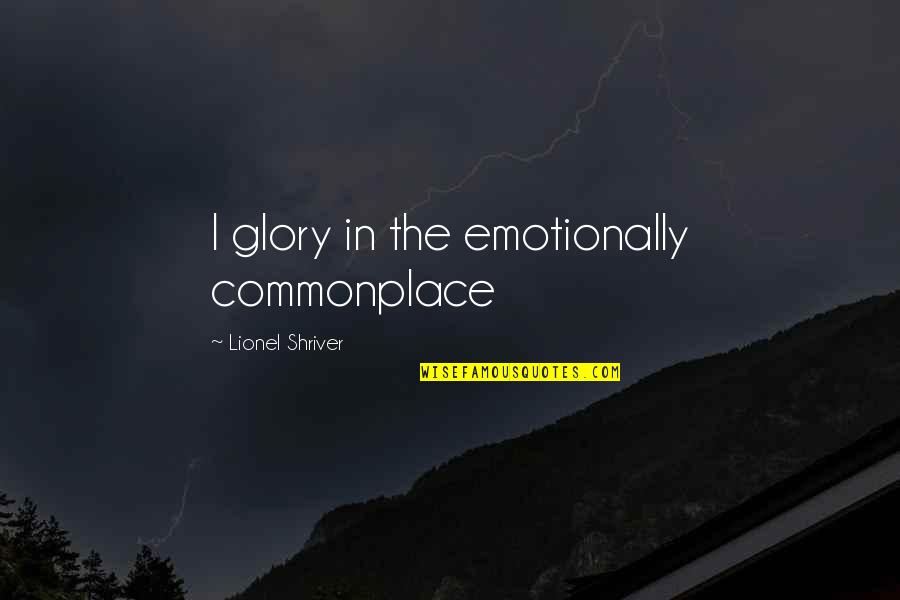 Damitiscotta Quotes By Lionel Shriver: I glory in the emotionally commonplace Damitiscotta Quotes By Lionel Shriver: I glory in the emotionally commonplace