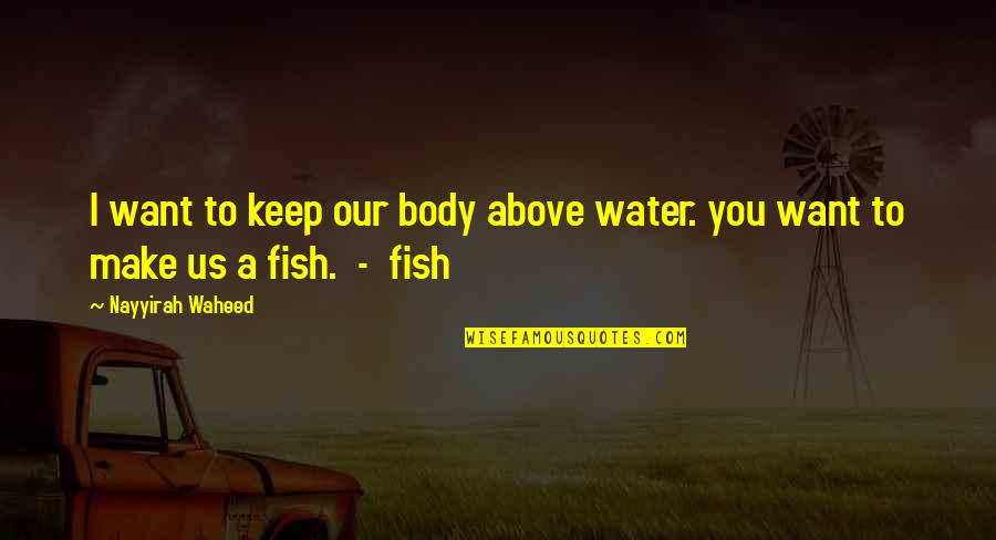 Damitiscotta Quotes By Nayyirah Waheed: I want to keep our body above water. Damitiscotta Quotes By Nayyirah Waheed: I want to keep our body above water.