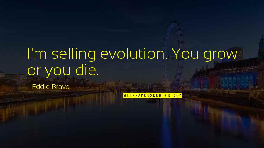 Damitra D Quotes By Eddie Bravo: I'm selling evolution. You grow or you die. Damitra D Quotes By Eddie Bravo: I'm selling evolution. You grow or you die.