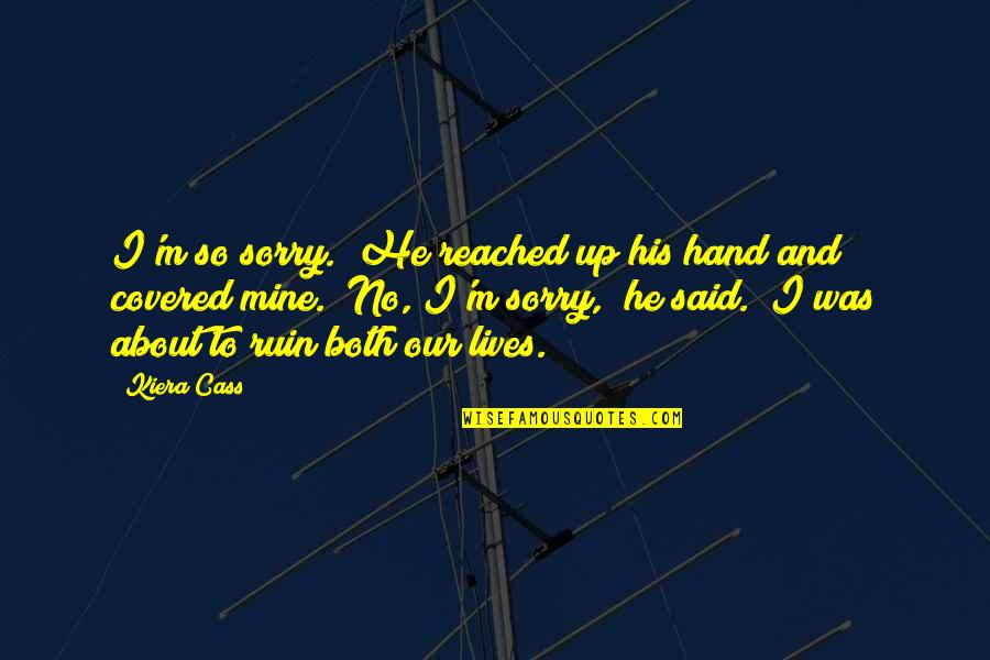Damitz Bagger Quotes By Kiera Cass: I'm so sorry." He reached up his hand Damitz Bagger Quotes By Kiera Cass: I'm so sorry." He reached up his hand