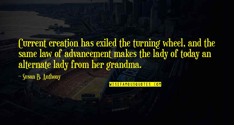 Damitz Bagger Quotes By Susan B. Anthony: Current creation has exiled the turning wheel, and Damitz Bagger Quotes By Susan B. Anthony: Current creation has exiled the turning wheel, and
