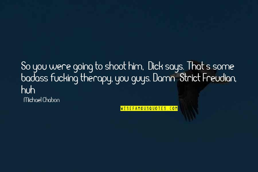 Dammara Kovnats Quotes By Michael Chabon: So you were going to shoot him," Dick Dammara Kovnats Quotes By Michael Chabon: So you were going to shoot him," Dick