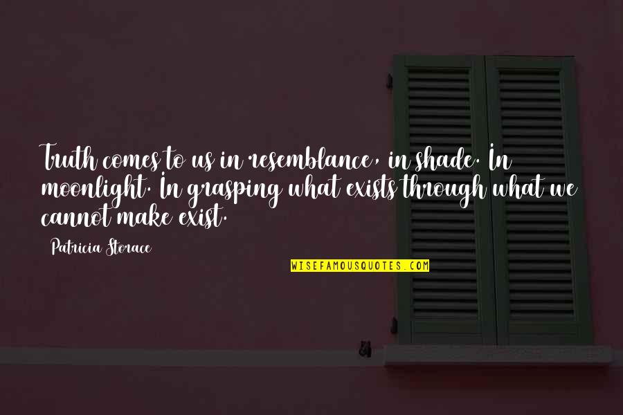 Dammasch State Quotes By Patricia Storace: Truth comes to us in resemblance, in shade.