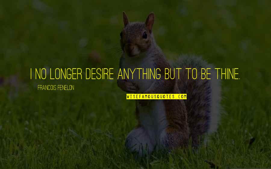 Damm'd Quotes By Francois Fenelon: I no longer desire anything but to be