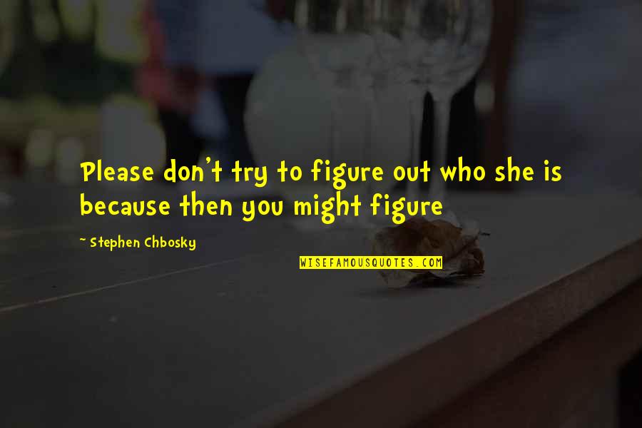 Dammduk Quotes By Stephen Chbosky: Please don't try to figure out who she Dammduk Quotes By Stephen Chbosky: Please don't try to figure out who she