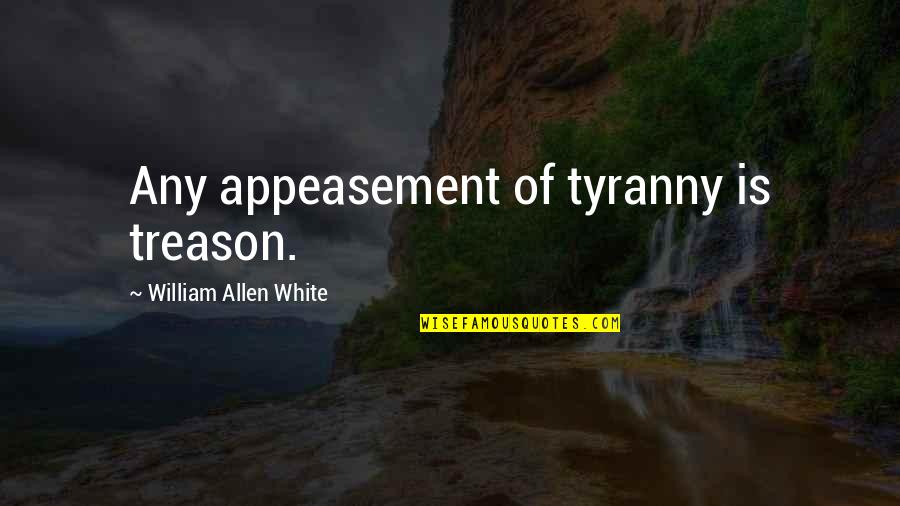 Damming Quotes By William Allen White: Any appeasement of tyranny is treason.