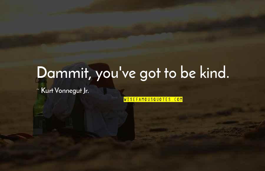 Dammit Quotes By Kurt Vonnegut Jr.: Dammit, you've got to be kind.