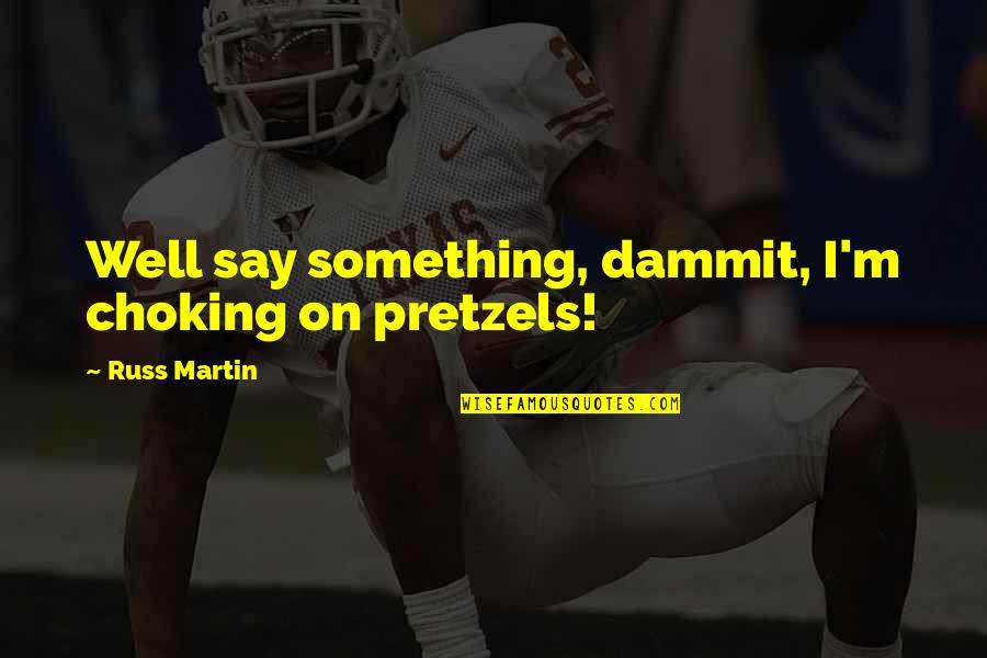 Dammit Quotes By Russ Martin: Well say something, dammit, I'm choking on pretzels!