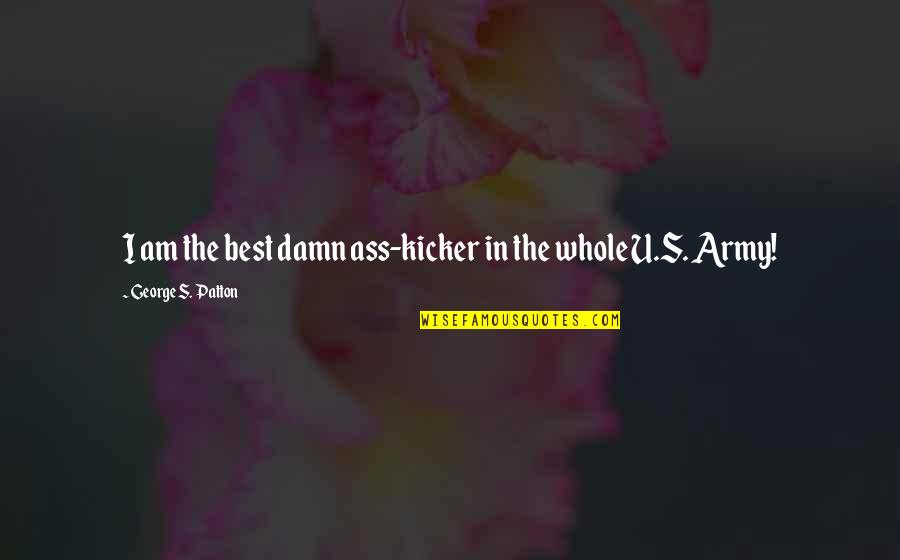 Damn Best Quotes By George S. Patton: I am the best damn ass-kicker in the Damn Best Quotes By George S. Patton: I am the best damn ass-kicker in the