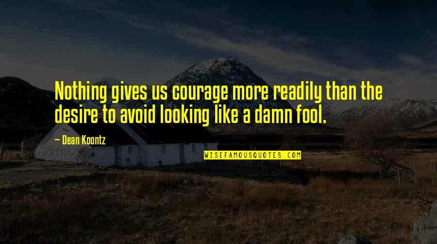 Damn Fool Quotes By Dean Koontz: Nothing gives us courage more readily than the