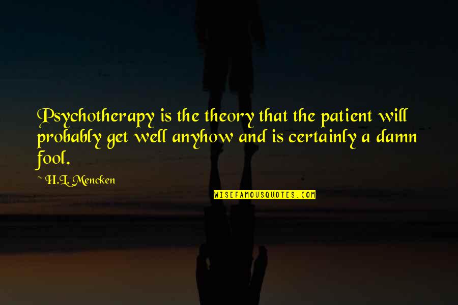Damn Fool Quotes By H.L. Mencken: Psychotherapy is the theory that the patient will