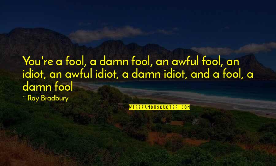 Damn Fool Quotes By Ray Bradbury: You're a fool, a damn fool, an awful