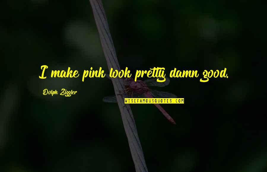 Damn I Look Good Quotes By Dolph Ziggler: I make pink look pretty damn good.