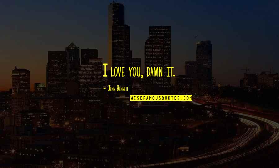 Damn I Love You Quotes By Jenn Bennett: I love you, damn it.
