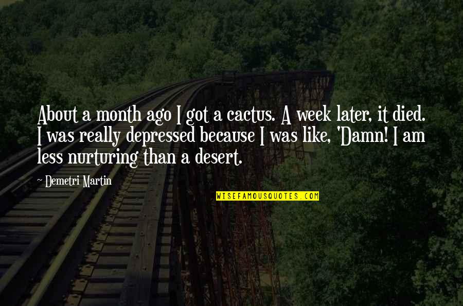 Damn It Quotes By Demetri Martin: About a month ago I got a cactus.