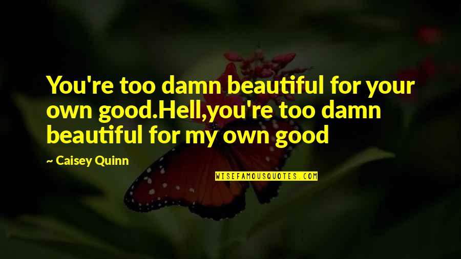 Damn Love Quotes By Caisey Quinn: You're too damn beautiful for your own good.Hell,you're