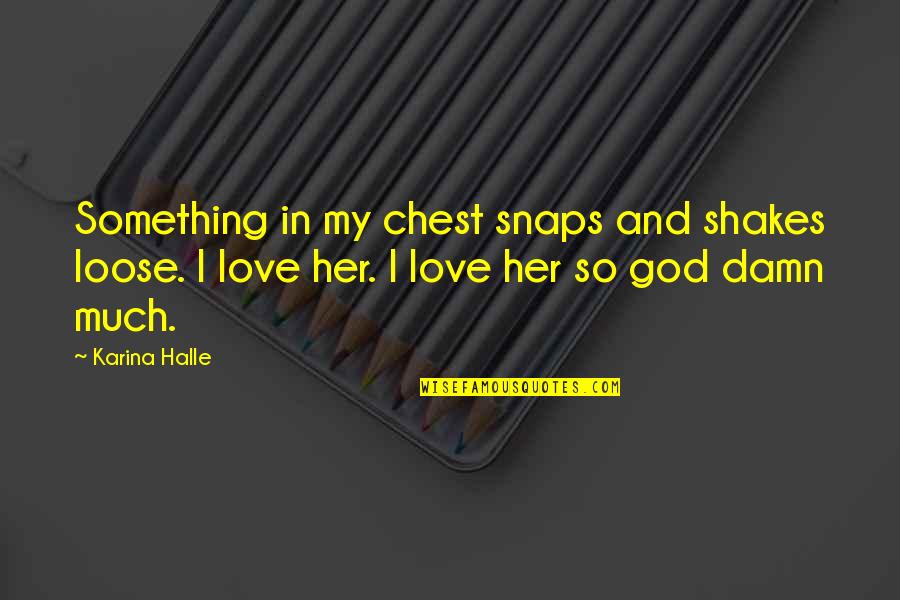 Damn Love Quotes By Karina Halle: Something in my chest snaps and shakes loose.