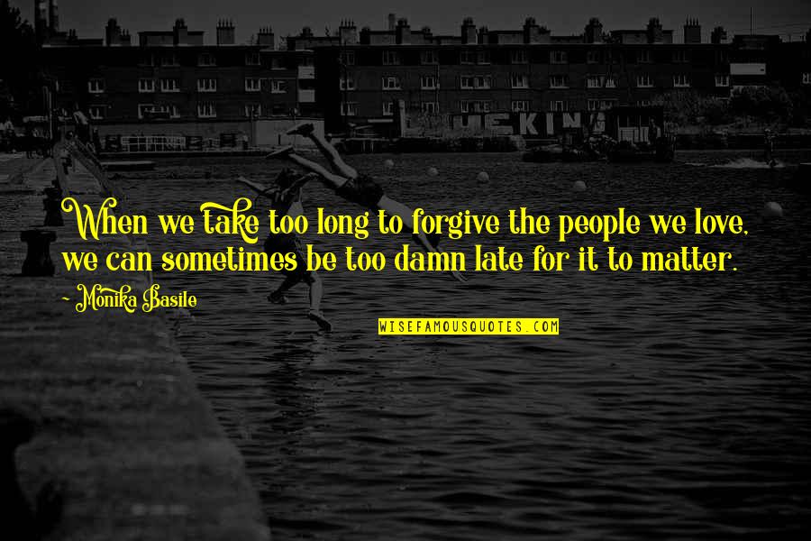 Damn Love Quotes By Monika Basile: When we take too long to forgive the