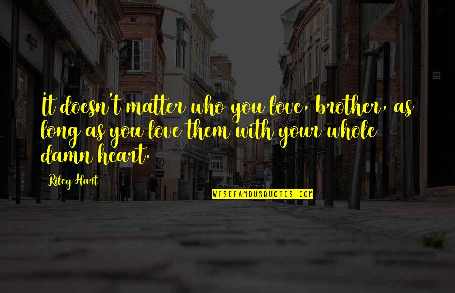 Damn Love Quotes By Riley Hart: It doesn't matter who you love, brother, as