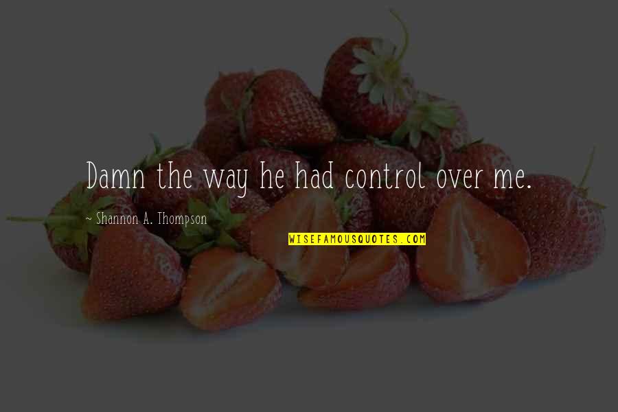 Damn Love Quotes By Shannon A. Thompson: Damn the way he had control over me.