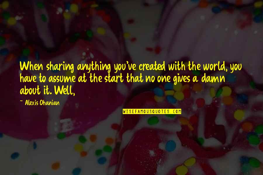 Damn The World Quotes By Alexis Ohanian: When sharing anything you've created with the world, Damn The World Quotes By Alexis Ohanian: When sharing anything you've created with the world,