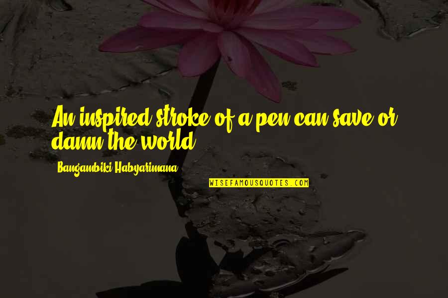 Damn The World Quotes By Bangambiki Habyarimana: An inspired stroke of a pen can save Damn The World Quotes By Bangambiki Habyarimana: An inspired stroke of a pen can save