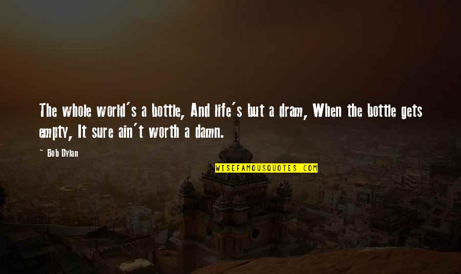 Damn The World Quotes By Bob Dylan: The whole world's a bottle, And life's but Damn The World Quotes By Bob Dylan: The whole world's a bottle, And life's but