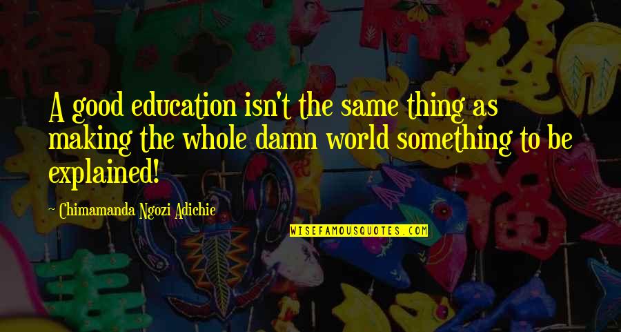 Damn The World Quotes By Chimamanda Ngozi Adichie: A good education isn't the same thing as Damn The World Quotes By Chimamanda Ngozi Adichie: A good education isn't the same thing as