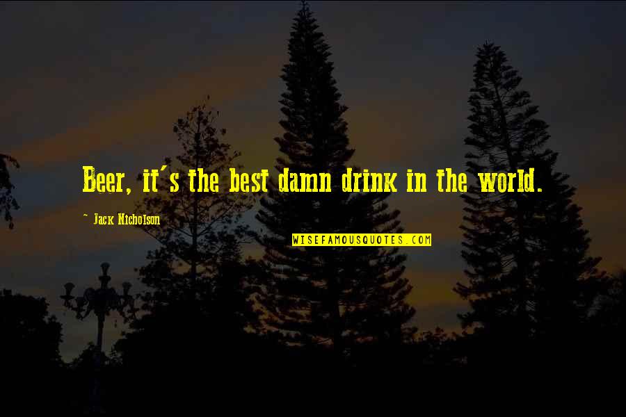 Damn The World Quotes By Jack Nicholson: Beer, it's the best damn drink in the Damn The World Quotes By Jack Nicholson: Beer, it's the best damn drink in the