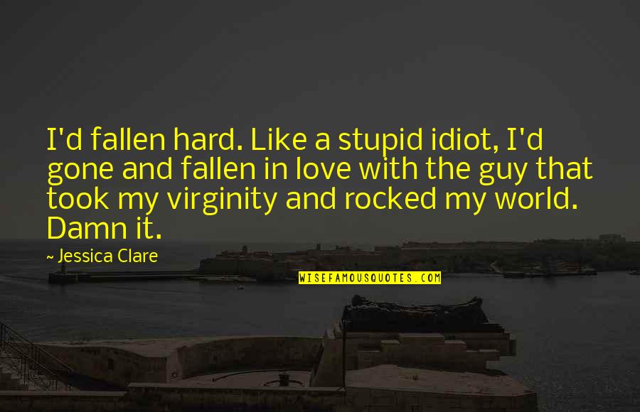 Damn The World Quotes By Jessica Clare: I'd fallen hard. Like a stupid idiot, I'd Damn The World Quotes By Jessica Clare: I'd fallen hard. Like a stupid idiot, I'd