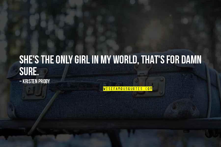 Damn The World Quotes By Kristen Proby: She's the only girl in my world, that's Damn The World Quotes By Kristen Proby: She's the only girl in my world, that's