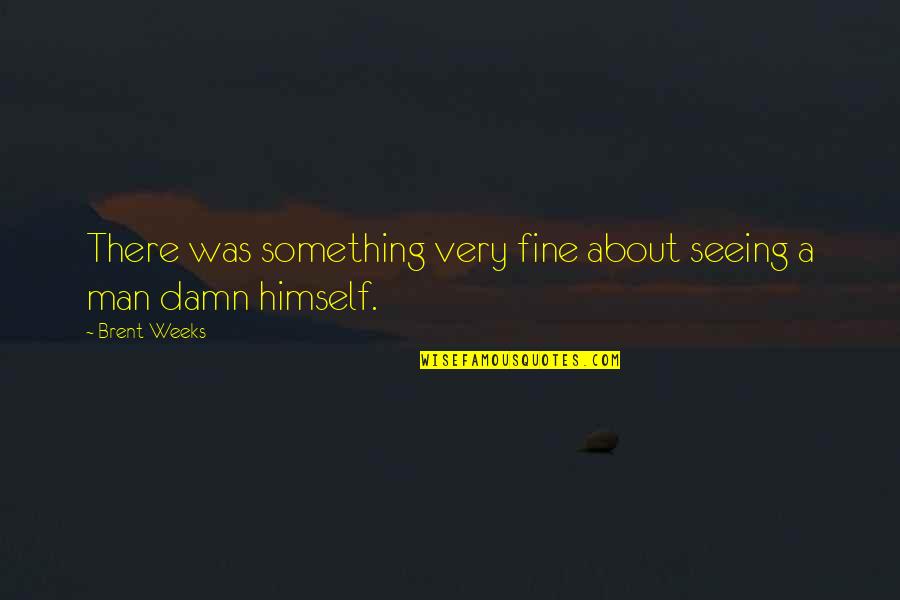 Damn You Fine Quotes By Brent Weeks: There was something very fine about seeing a