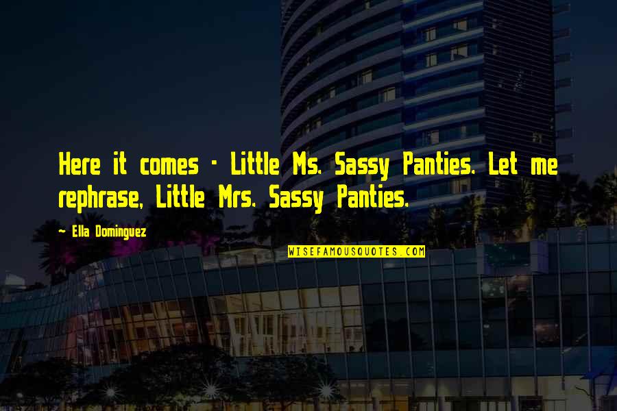 Damn You Look Good Quotes By Ella Dominguez: Here it comes - Little Ms. Sassy Panties.