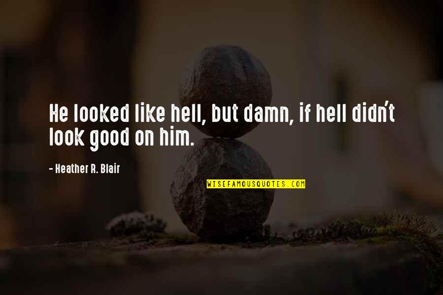 Damn You Look Good Quotes By Heather R. Blair: He looked like hell, but damn, if hell