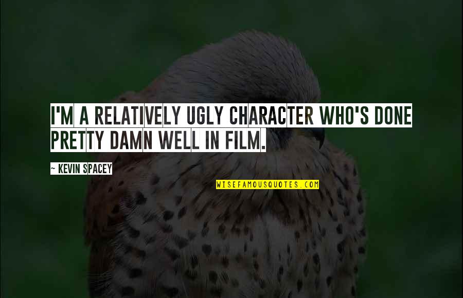Damn You Ugly Quotes By Kevin Spacey: I'm a relatively ugly character who's done pretty